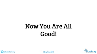 Now You Are All
Good!
@cptntommy #BrightonSEO
 