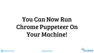 You Can Now Run
Chrome Puppeteer On
Your Machine!
@cptntommy #BrightonSEO
 