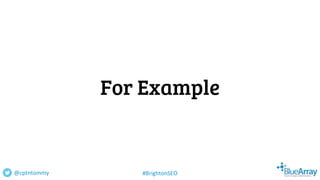 For Example
@cptntommy #BrightonSEO
 