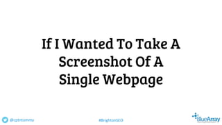If I Wanted To Take A
Screenshot Of A
Single Webpage
@cptntommy #BrightonSEO
 