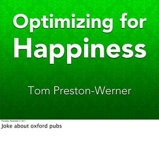 Optimizing for
           Happiness
                             Tom Preston-Werner

Thursday, November 3, 2011


Joke about oxford pubs
 