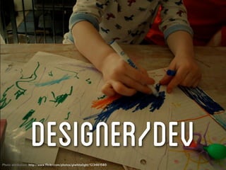 DESIGNER/DEV
Photo attribution: http://www.flickr.com/photos/ytwhitelight/123461580
 