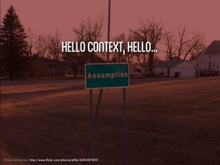 hello context, hello...




Photo attribution: http://www.flickr.com/photos/afiler/226337451/
 