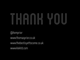 Thank you
@tomprior
www.thomasprior.co.uk
www.thebestisyettocome.co.uk
www.klektd.com
 