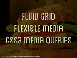 FLUID GRID
         FLEXIBLE MEDIA
       CSS3 MEDIA QUERIES
Photo attribution: http://www.flickr.com/photos/gabrielamadeus/5830650494
 