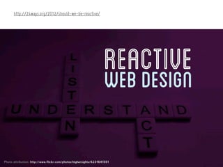 http://24ways.org/2012/should-we-be-reactive/




                                                                   REACTIVE
                                                                   WEB DESIGN

Photo attribution: http://www.flickr.com/photos/highersights/6231641551
 