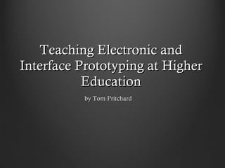 Teaching Electronic and Interface Prototyping at Higher Education by Tom Pritchard 