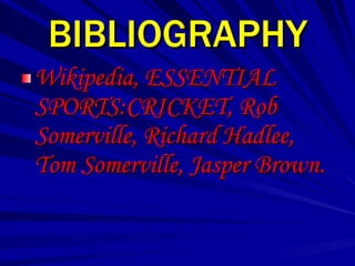 BIBLIOGRAPHY
Wikipedia, ESSENTIAL
SPORTS:CRICKET, Rob
Somerville, Richard Hadlee,
Tom Somerville, Jasper Brown.
 