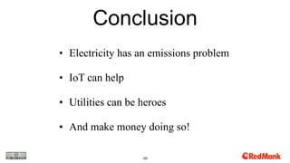Conclusion
103
• Electricity has an emissions problem
• IoT can help
• Utilities can be heroes
• And make money doing so!
 