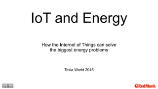 IoT and Energy
How the Internet of Things can solve
the biggest energy problems
Tesla World 2015
 