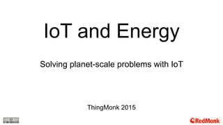 IoT and Energy
Solving planet-scale problems with IoT
ThingMonk 2015
 