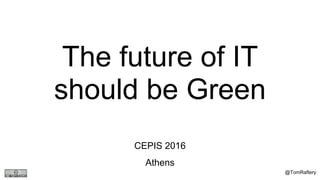 The future of IT
should be Green
CEPIS 2016
Athens
@TomRaftery
 