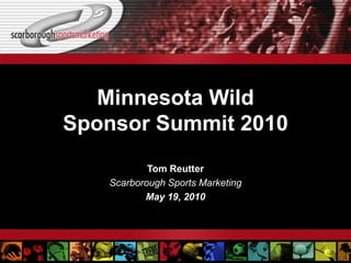 Minnesota Wild
Sponsor Summit 2010
           Tom Reutter
   Scarborough Sports Marketing
          May 19, 2010
 