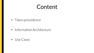 Content
•  Takes precedence
•  Information Architecture
•  Use Cases
 