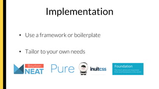 Implementation
•  Use a framework or boilerplate
•  Tailor to your own needs
 