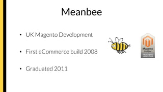 Meanbee
•  UK Magento Development
•  First eCommerce build 2008
•  Graduated 2011
 