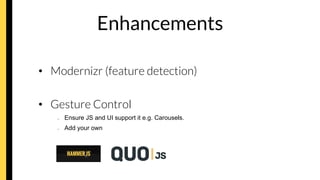 Enhancements
•  Modernizr (feature detection)
•  Gesture Control
–  Ensure JS and UI support it e.g. Carousels.
–  Add your own
 