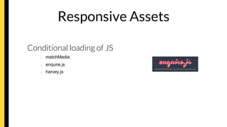 Responsive Assets

Conditional loading of JS
–  matchMedia
–  enquire.js
–  harvey.js
 