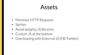 Assets
•  Minimise HTTP Requests
•  Sprites
•  Avoid weighty JS libraries
•  Custom JS at the bottom
•  Overloading with External JS (FB/Twitter)
 