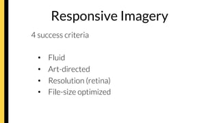 Responsive Imagery
4 success criteria
•  Fluid
•  Art-directed
•  Resolution (retina)
•  File-size optimized
 