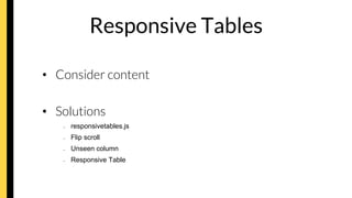 Responsive Tables
•  Consider content
•  Solutions
–  responsivetables.js
–  Flip scroll
–  Unseen column
–  Responsive Table
 