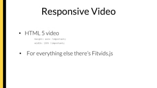 Responsive Video
•  HTML 5 video
height: auto !important;
width: 100% !important;
•  For everything else there’s Fitvids.js
 