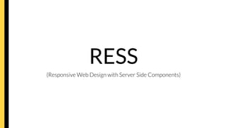 RESS
(Responsive Web Design with Server Side Components)
 