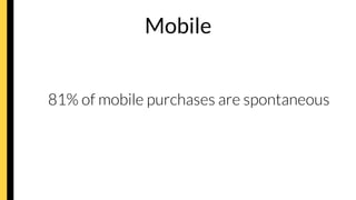 Mobile


81% of mobile purchases are spontaneous
 