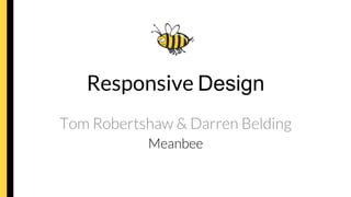 Responsive Design
Tom Robertshaw & Darren Belding
Meanbee
 