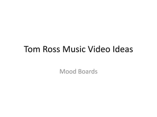 Tom Ross Music Video Ideas
Mood Boards
 