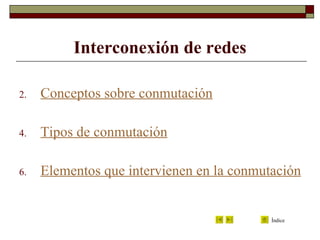 Interconexión de redes Conceptos sobre conmutación Tipos de conmutación Elementos que intervienen en la conmutación 