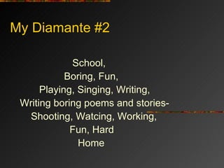My Diamante #2 <ul><li>School, </li></ul><ul><li>Boring, Fun, </li></ul><ul><li>Playing, Singing, Writing, </li></ul><ul><...