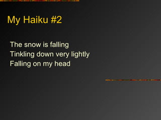 My Haiku #2 <ul><li>The snow is falling </li></ul><ul><li>Tinkling down very lightly </li></ul><ul><li>Falling on my head ...