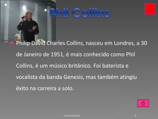Philip David Charles Collins, nasceu em Londres, a 30 de Janeiro de 1951, é mais conhecido como Phil Collins, é um músico britânico. Foi baterista e vocalista da banda Genesis, mas também atingiu êxito na carreira a solo. Tomás Almeida 