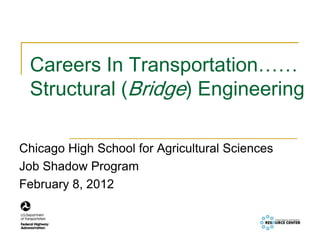 Careers In Transportation……
 Structural (Bridge) Engineering

Chicago High School for Agricultural Sciences
Job Shadow Program
February 8, 2012
 