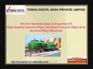 TOMSA DESTIL INDIA PRIVATE LIMITEDTOMSA DESTIL INDIA PRIVATE LIMITED
http://tomsadestil.tradeindia.com/
We Are Manufacturer & Exporter Of
High Quality Alcohol Plant, Alcohol Process Plant And
Alcohol Plant Machine.
 