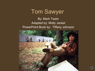 Tom Sawyer By: Mark Twain Adapted by: Molly Jackel PowerPoint Book by:  Tiffany Johnson 