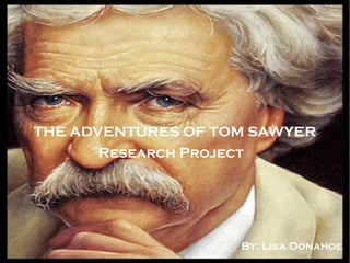 The Adventures of Tom Sawyer
        Research Project
THE ADVENTURES OF TOM SAWYER
       Research Project




                      By: Lisa Donahoe
 