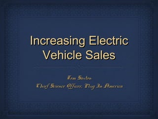 Increasing ElectricIncreasing Electric
Vehicle SalesVehicle Sales
Tom SaxtonTom Saxton
Chief Science Officer, Plug In AmericaChief Science Officer, Plug In America
 