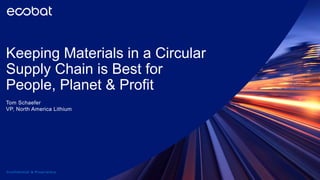 Keeping Materials in a Circular
Supply Chain is Best for
People, Planet & Profit
Tom Schaefer
VP, North America Lithium
Confidential & Proprietary
 