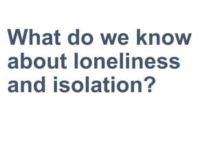 What do we know
about loneliness
and isolation?
 