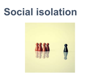Social isolation
 