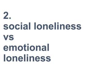 2.
social loneliness
vs
emotional
loneliness
 