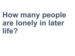 How many people
are lonely in later
life?
 