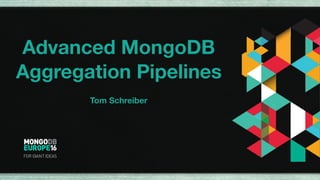 Advanced MongoDB
Aggregation Pipelines
Tom Schreiber
 