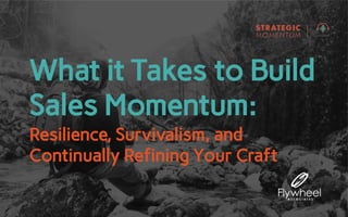 What it Takes to Build
Sales Momentum:
Resilience, Survivalism, and
Continually Refining Your Craft
 
