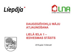 DAUDZDZĪVOKĻU MĀJU
ATJAUNOŠANA
LIELĀ IELA 1 –
IEDVESMAS STĀSTS
2019.gada 13.februārī
 