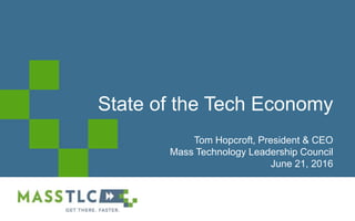 @2016 MASSTLC ALL RIGHTS RESERVED
State of the Tech Economy
Tom Hopcroft, President & CEO
Mass Technology Leadership Council
June 21, 2016
 