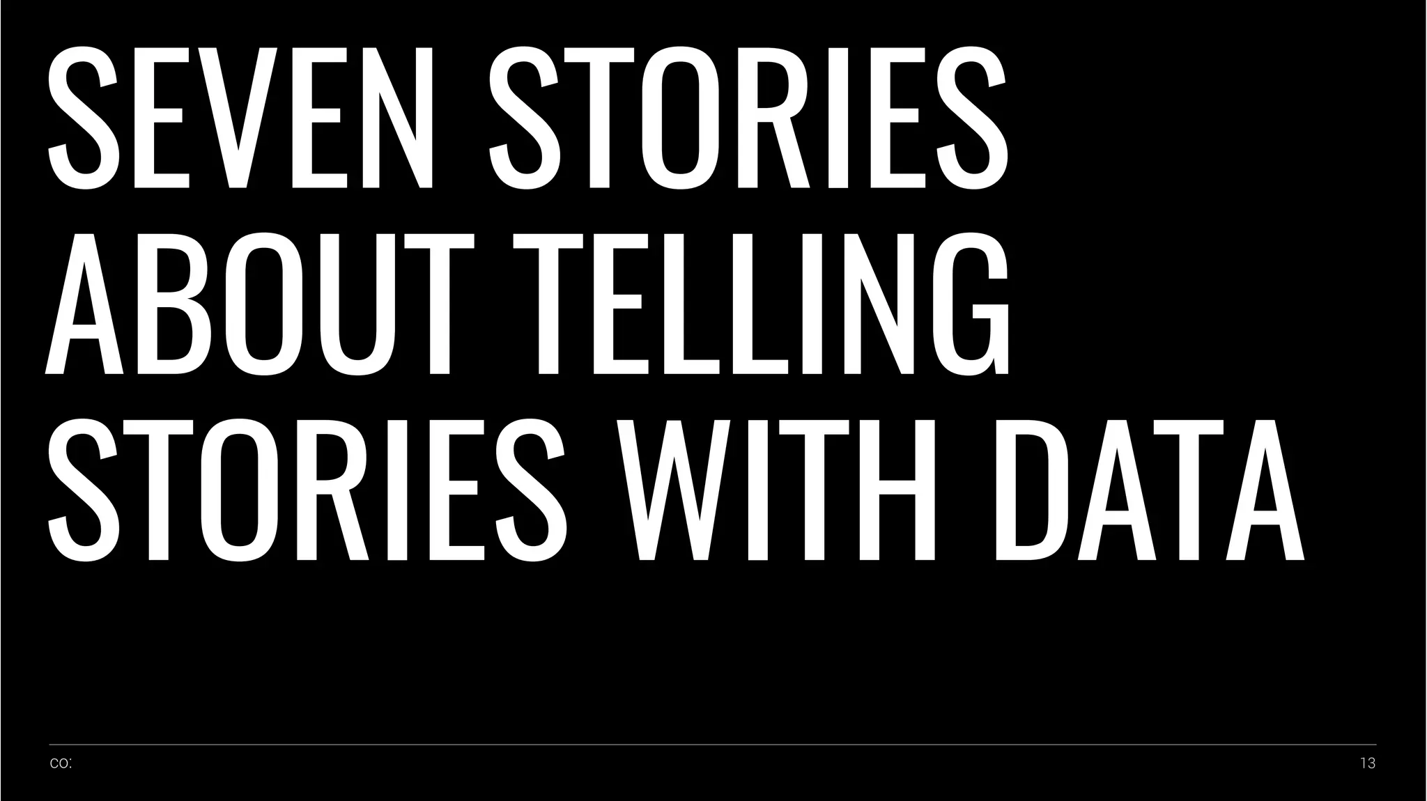 co: 13
SEVEN STORIES
ABOUT TELLING
STORIES WITH DATA
 