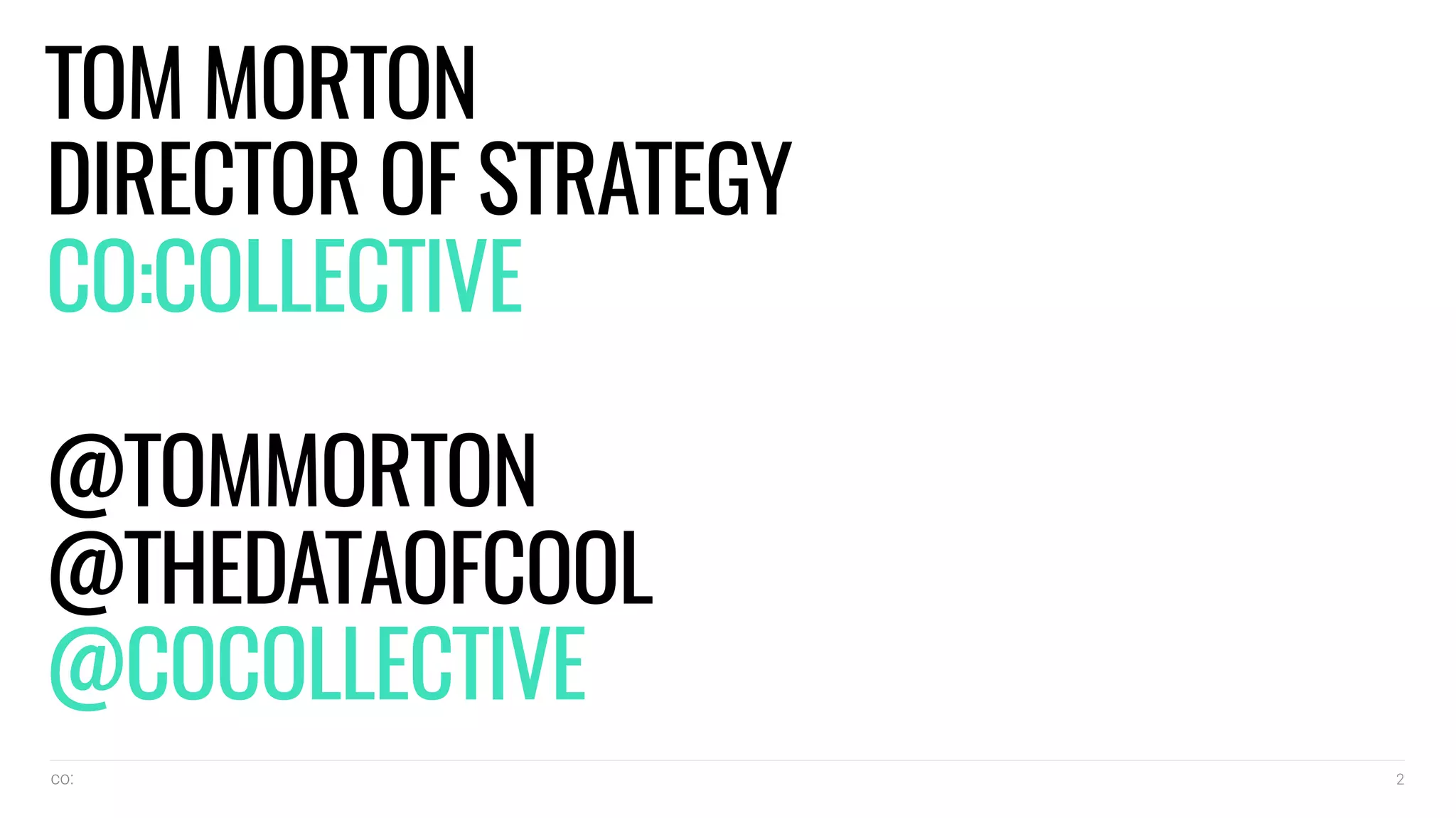 co: 2
TOM MORTON
DIRECTOR OF STRATEGY
CO:COLLECTIVE
@TOMMORTON
@THEDATAOFCOOL
@COCOLLECTIVE
 